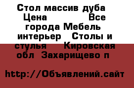 Стол массив дуба › Цена ­ 17 000 - Все города Мебель, интерьер » Столы и стулья   . Кировская обл.,Захарищево п.